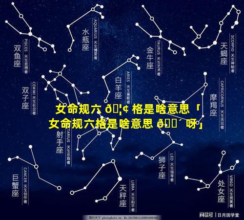 女命规六 🦢 格是啥意思「女命规六格是啥意思 🌴 呀」
